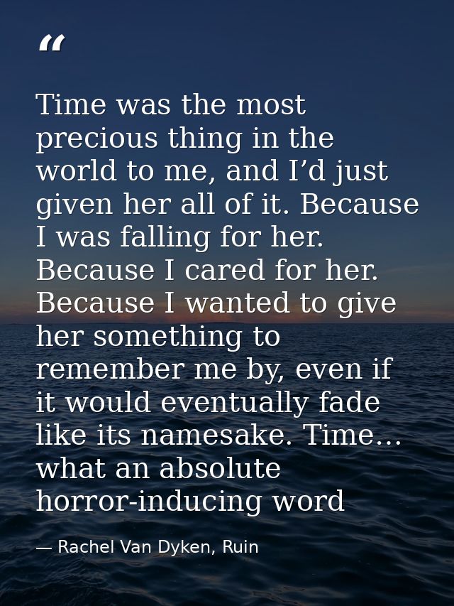 Time was the most precious thing in the world to me, and I’d just given her all of it. Because I was falling for her. Be — Rachel Van Dyken, Ruin