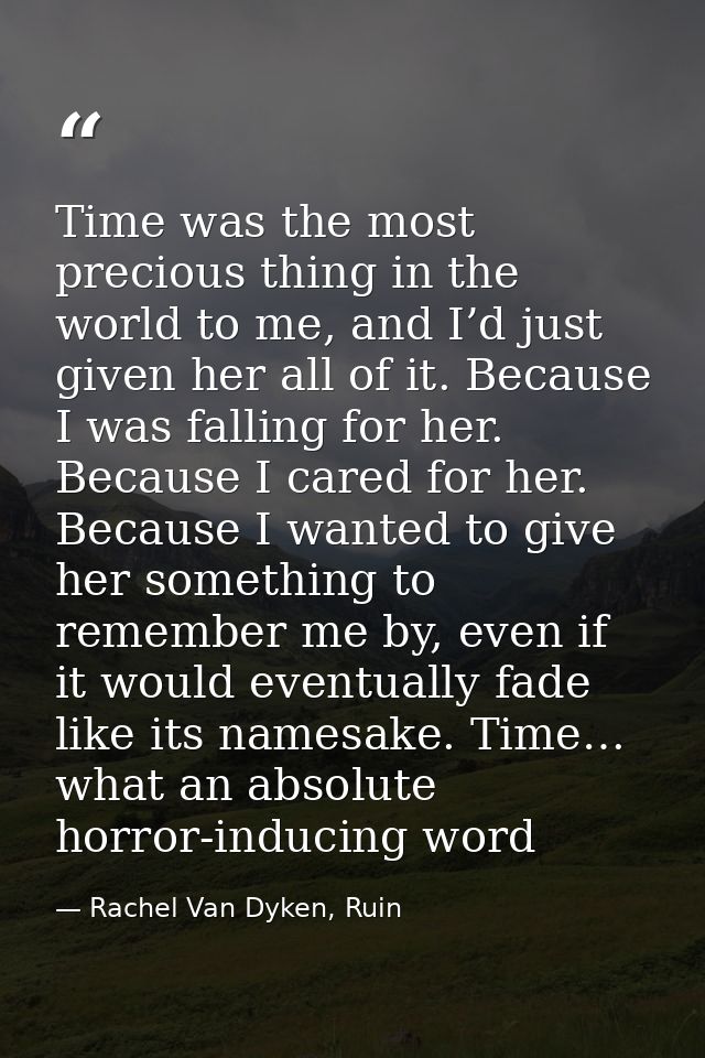 Time was the most precious thing in the world to me, and I’d just given her all of it. Because I was falling for her. Be — Rachel Van Dyken, Ruin