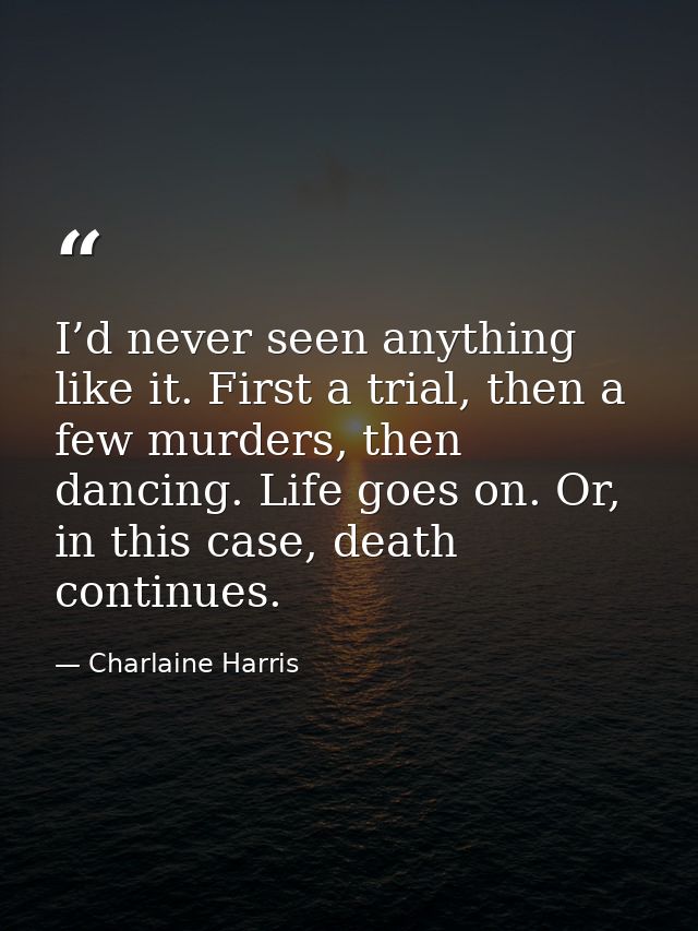I’d never seen anything like it. First a trial, then a few murders, then dancing. Life goes on. Or, in this case, death  — Charlaine Harris
