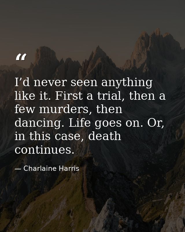 I’d never seen anything like it. First a trial, then a few murders, then dancing. Life goes on. Or, in this case, death  — Charlaine Harris