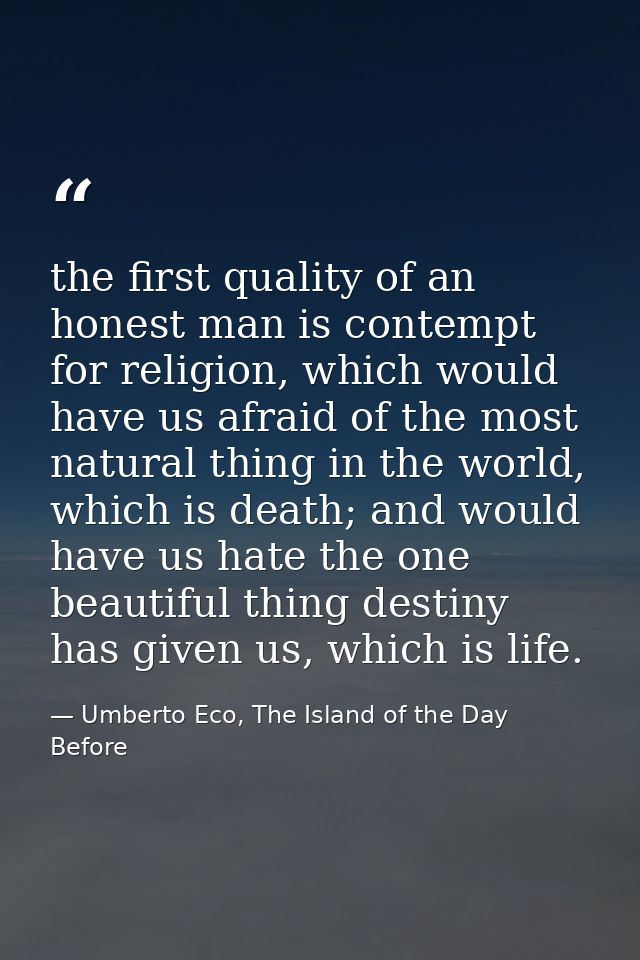 the first quality of an honest man is contempt for religion, which would have us afraid of the most natural thing in the — Umberto Eco, The Island of the Day Before