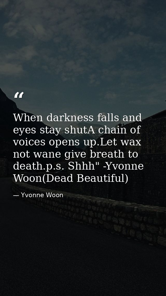 When darkness falls and eyes stay shutA chain of voices opens up.Let wax not wane give breath to death.p.s. Shhh" -Yvonn — Yvonne Woon