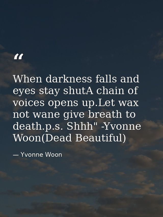 When darkness falls and eyes stay shutA chain of voices opens up.Let wax not wane give breath to death.p.s. Shhh" -Yvonn — Yvonne Woon