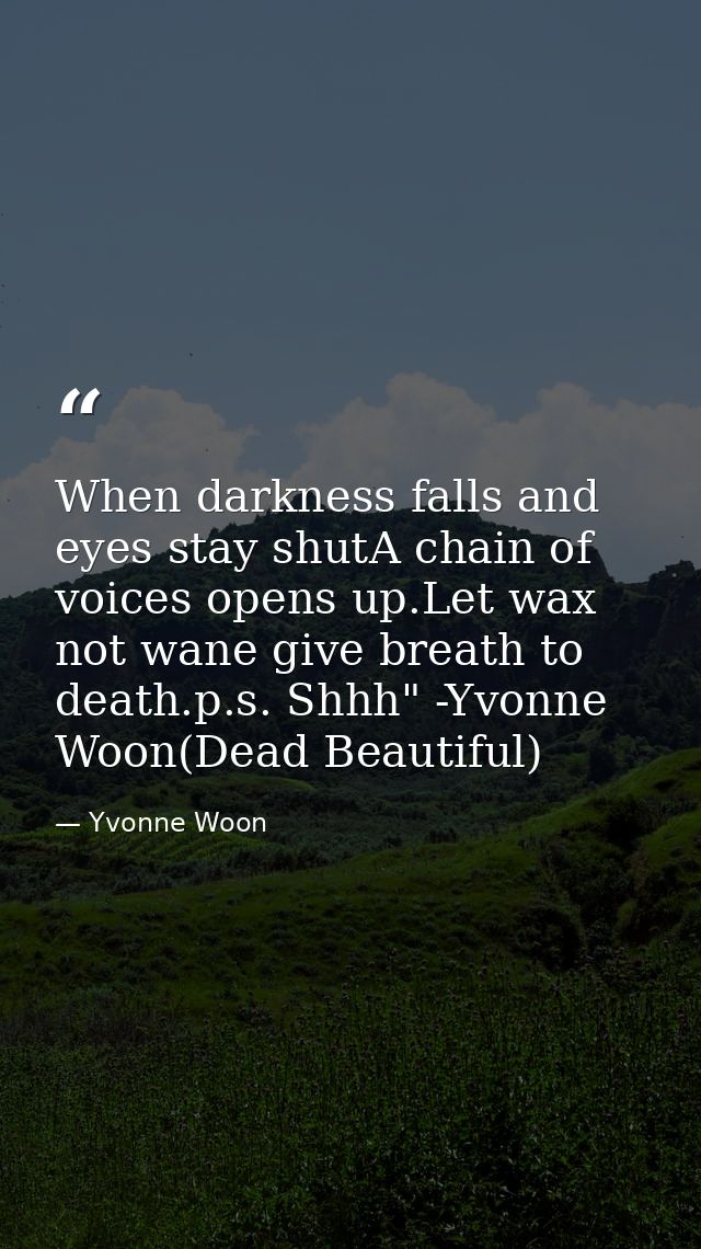 When darkness falls and eyes stay shutA chain of voices opens up.Let wax not wane give breath to death.p.s. Shhh" -Yvonn — Yvonne Woon