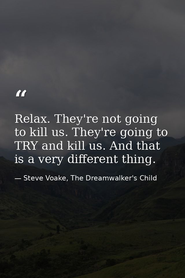 Relax. They're not going to kill us. They're going to TRY and kill us. And that is a very different thing. — Steve Voake, The Dreamwalker's Child