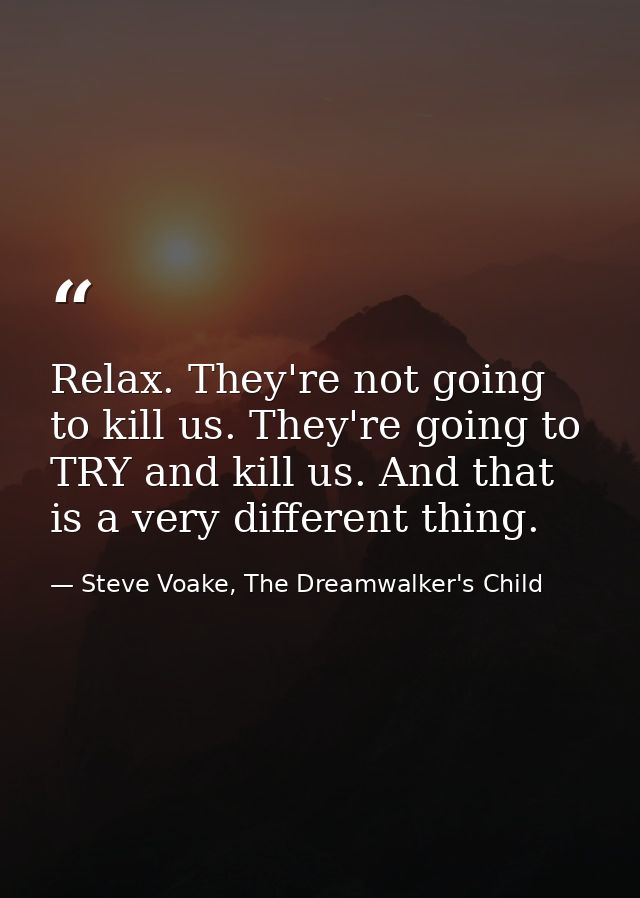 Relax. They're not going to kill us. They're going to TRY and kill us. And that is a very different thing. — Steve Voake, The Dreamwalker's Child
