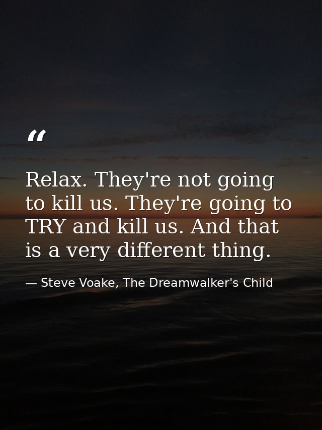 Relax. They're not going to kill us. They're going to TRY and kill us. And that is a very different thing. — Steve Voake, The Dreamwalker's Child
