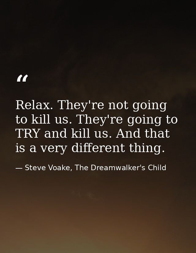 Relax. They're not going to kill us. They're going to TRY and kill us. And that is a very different thing. — Steve Voake, The Dreamwalker's Child