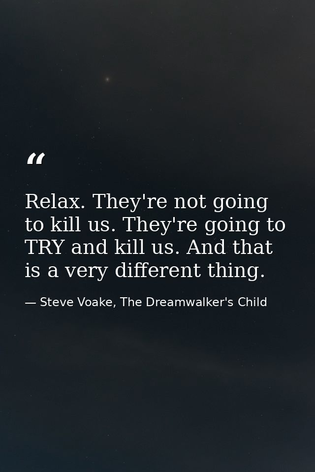 Relax. They're not going to kill us. They're going to TRY and kill us. And that is a very different thing. — Steve Voake, The Dreamwalker's Child