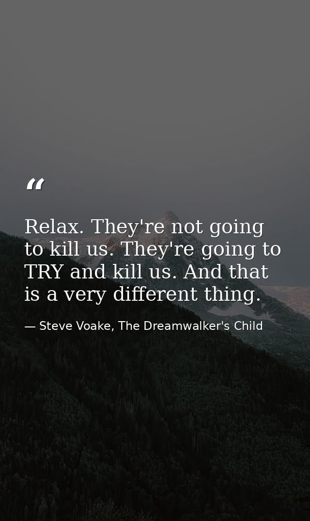 Relax. They're not going to kill us. They're going to TRY and kill us. And that is a very different thing. — Steve Voake, The Dreamwalker's Child