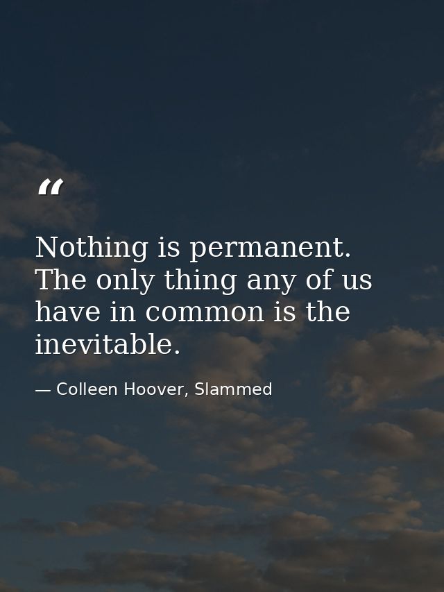Nothing is permanent. The only thing any of us have in common is the inevitable. — Colleen Hoover, Slammed