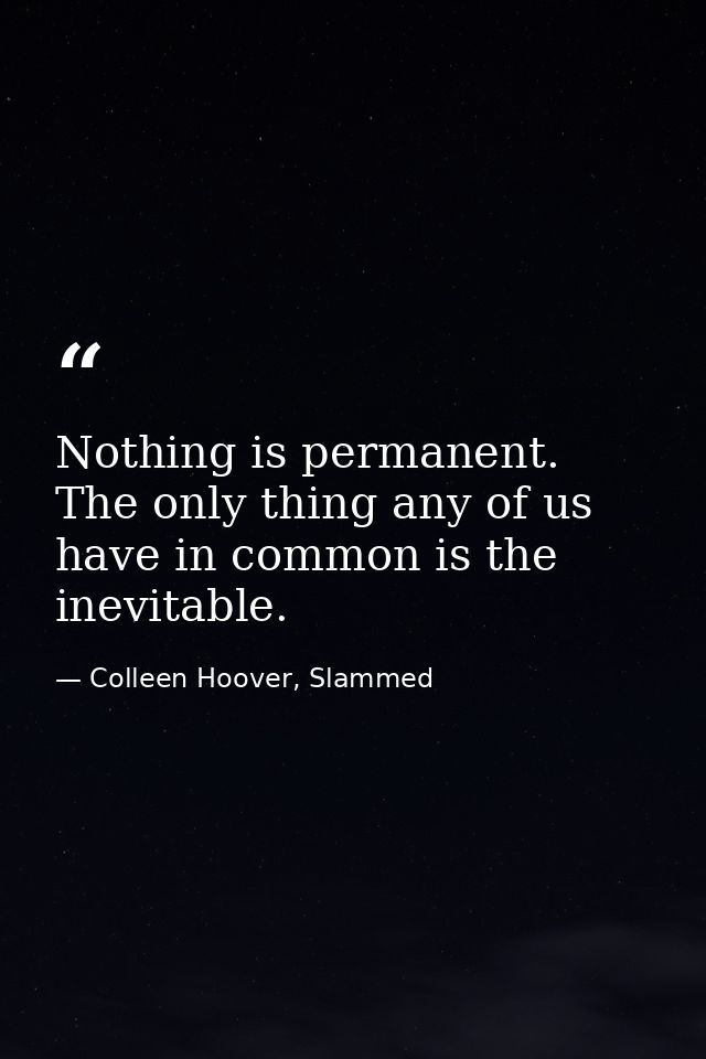 Nothing is permanent. The only thing any of us have in common is the inevitable. — Colleen Hoover, Slammed