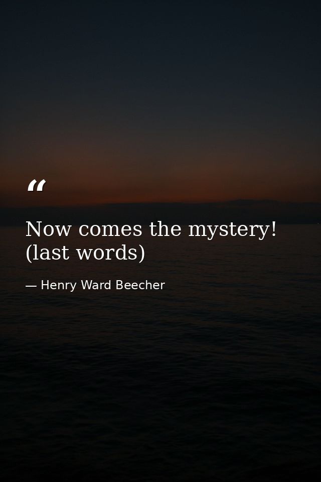 Now comes the mystery! (last words) — Henry Ward Beecher
