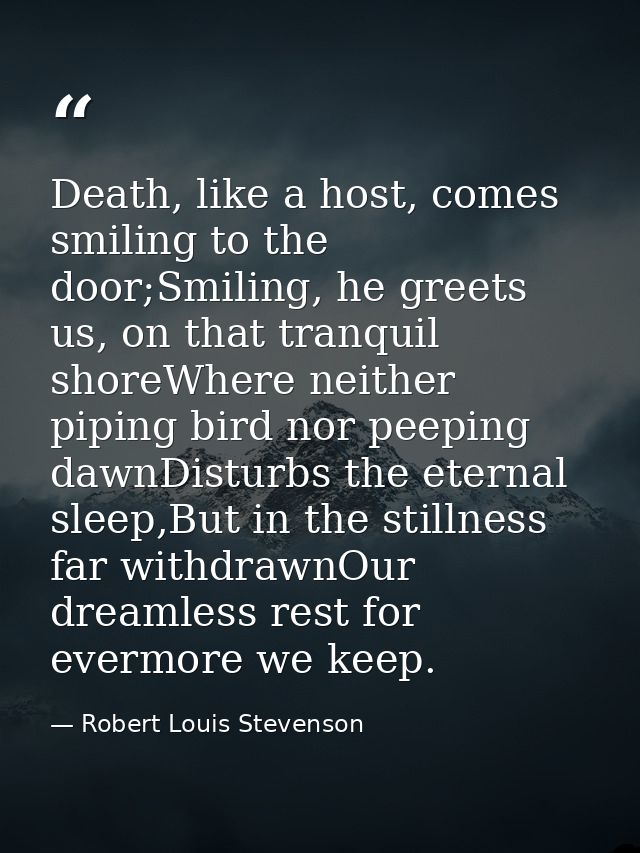 Death, like a host, comes smiling to the door;Smiling, he greets us, on that tranquil shoreWhere neither piping bird nor — Robert Louis Stevenson