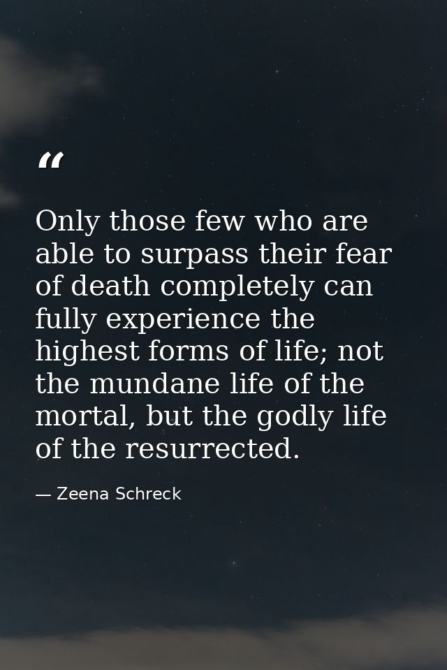 Only those few who are able to surpass their fear of death completely can fully experience the highest forms of life; no — Zeena Schreck
