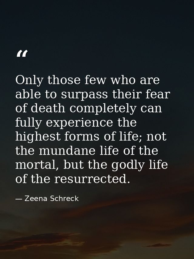 Only those few who are able to surpass their fear of death completely can fully experience the highest forms of life; no — Zeena Schreck