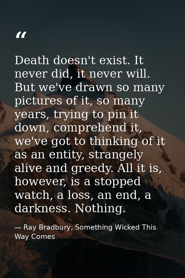 Death doesn't exist. It never did, it never will. But we've drawn so many pictures of it, so many years, trying to pin i — Ray Bradbury, Something Wicked This Way Comes