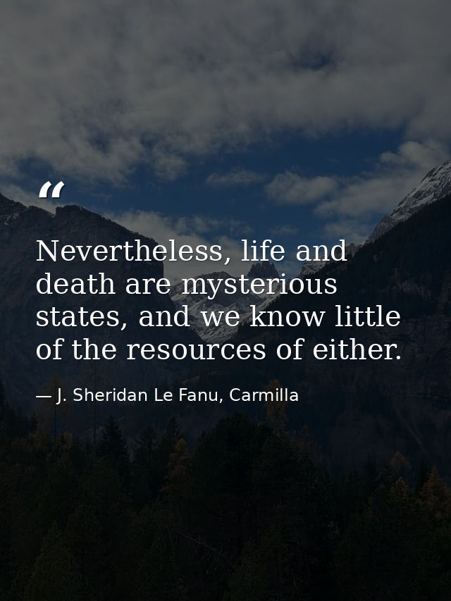 Nevertheless, life and death are mysterious states, and we know little of the resources of either. — J. Sheridan Le Fanu, Carmilla