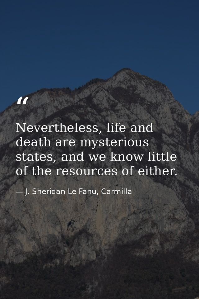 Nevertheless, life and death are mysterious states, and we know little of the resources of either. — J. Sheridan Le Fanu, Carmilla
