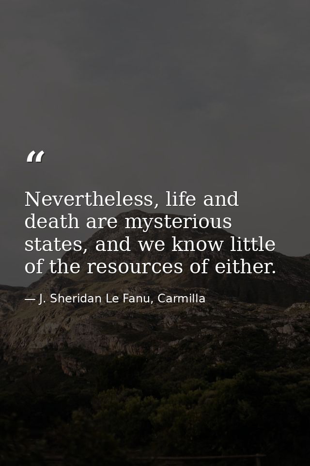 Nevertheless, life and death are mysterious states, and we know little of the resources of either. — J. Sheridan Le Fanu, Carmilla