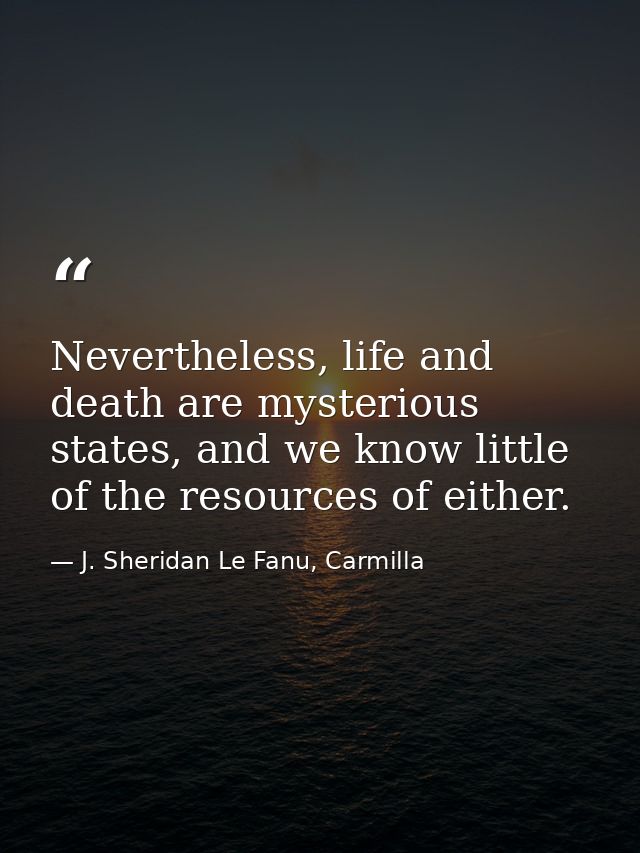 Nevertheless, life and death are mysterious states, and we know little of the resources of either. — J. Sheridan Le Fanu, Carmilla