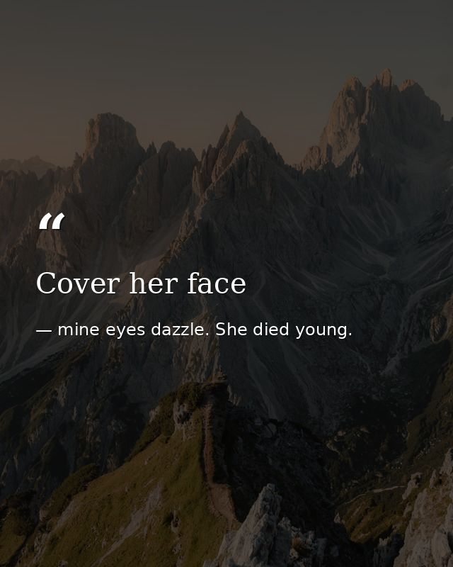 Cover her face — mine eyes dazzle. She died young.