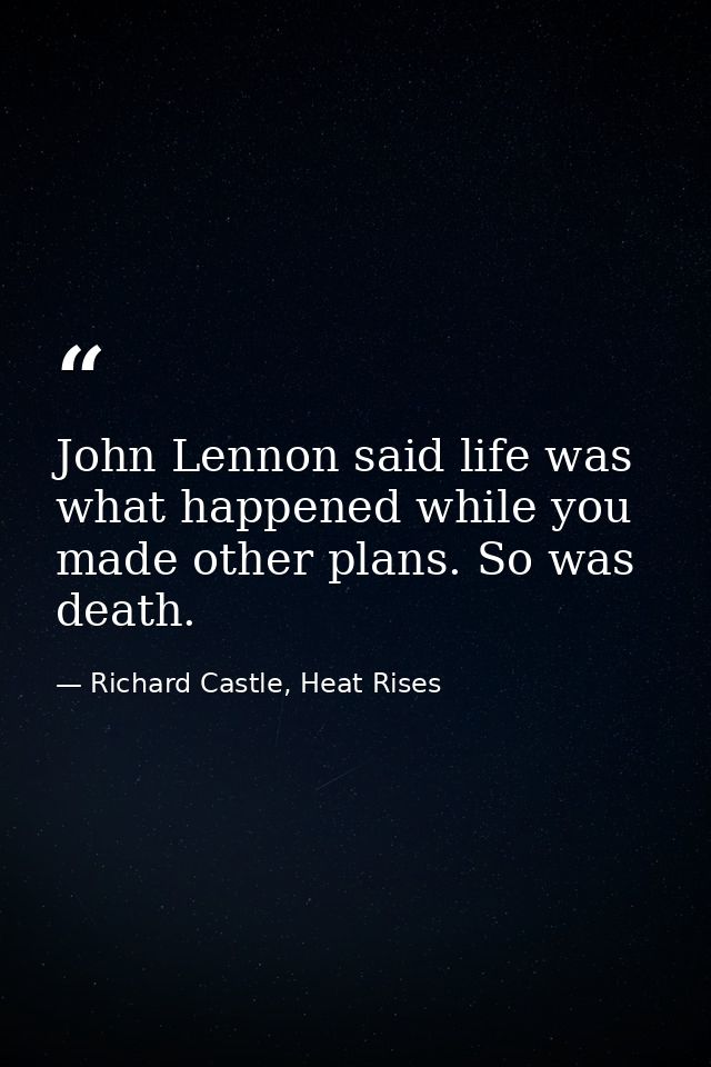 John Lennon said life was what happened while you made other plans. So was death. — Richard Castle, Heat Rises