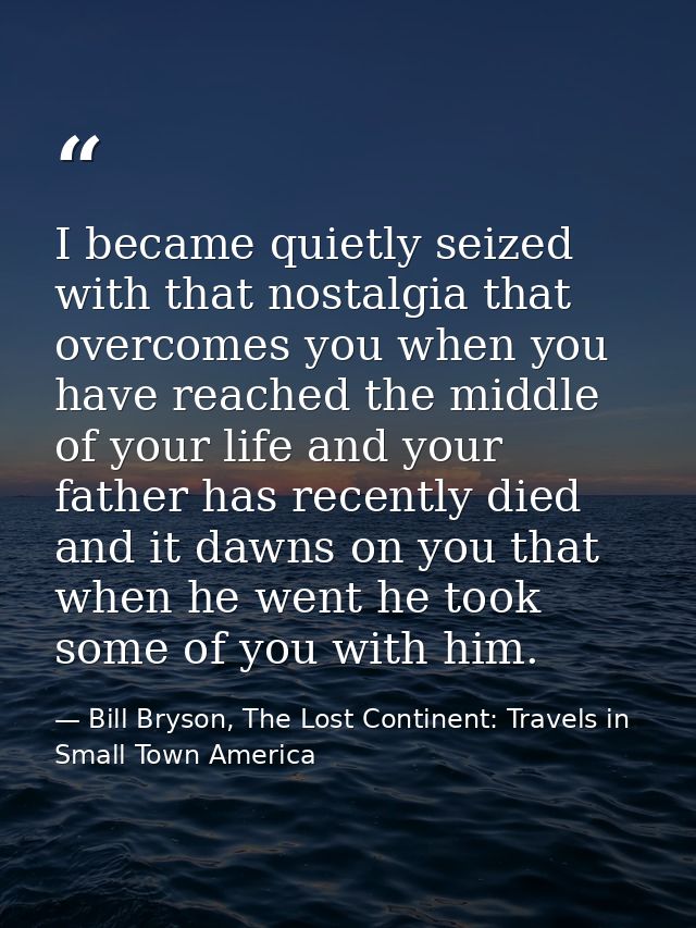 I became quietly seized with that nostalgia that overcomes you when you have reached the middle of your life and your fa — Bill Bryson, The Lost Continent: Travels in Small Town America