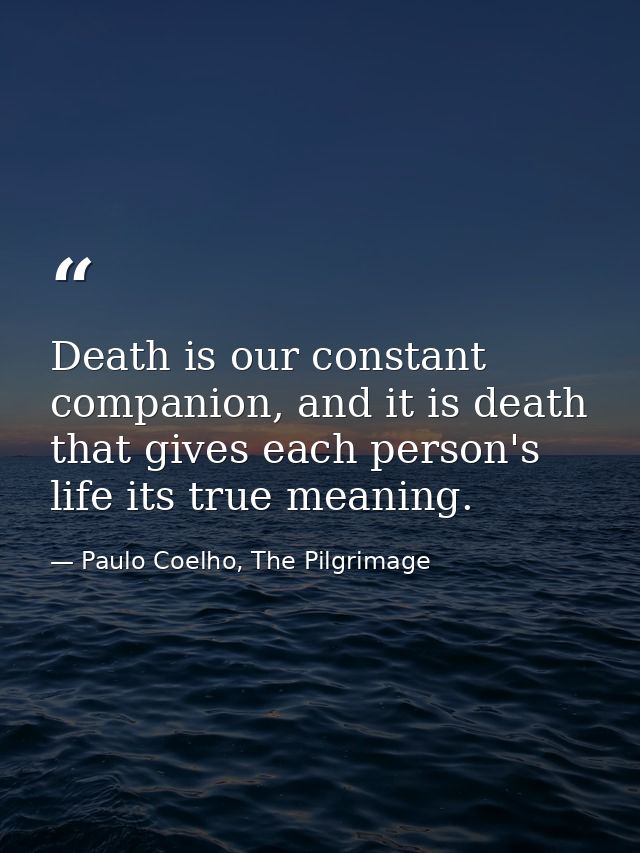 Death is our constant companion, and it is death that gives each person's life its true meaning. — Paulo Coelho, The Pilgrimage