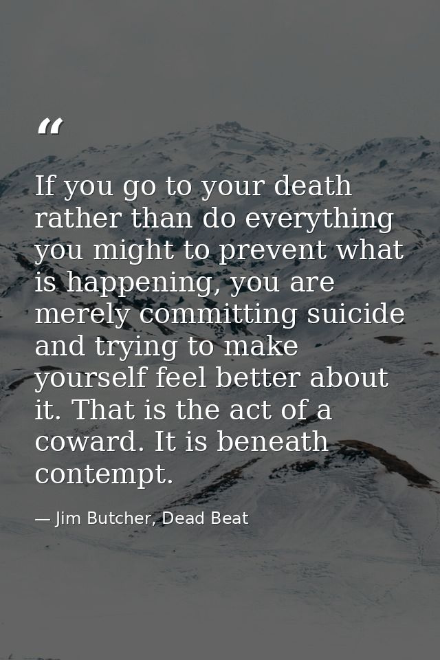 If you go to your death rather than do everything you might to prevent what is happening, you are merely committing suic — Jim Butcher, Dead Beat