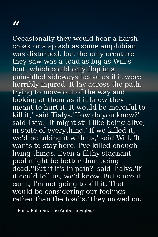 Occasionally they would hear a harsh croak or a splash as some amphibian was disturbed, but the only creature they saw w — Philip Pullman, The Amber Spyglass