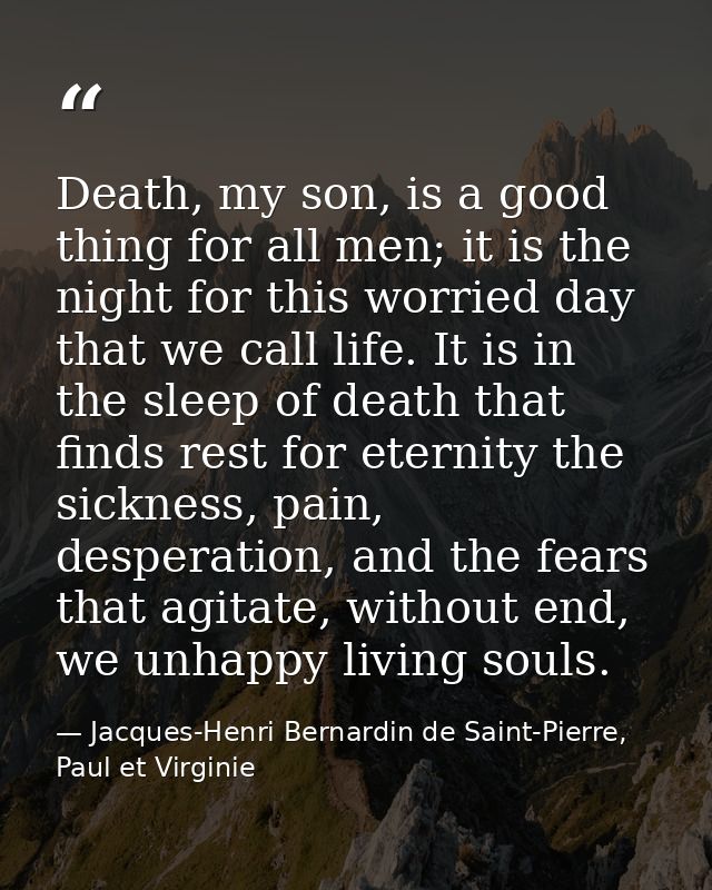Death, my son, is a good thing for all men; it is the night for this worried day that we call life. It is in the sleep o — Jacques-Henri Bernardin de Saint-Pierre, Paul et Virginie