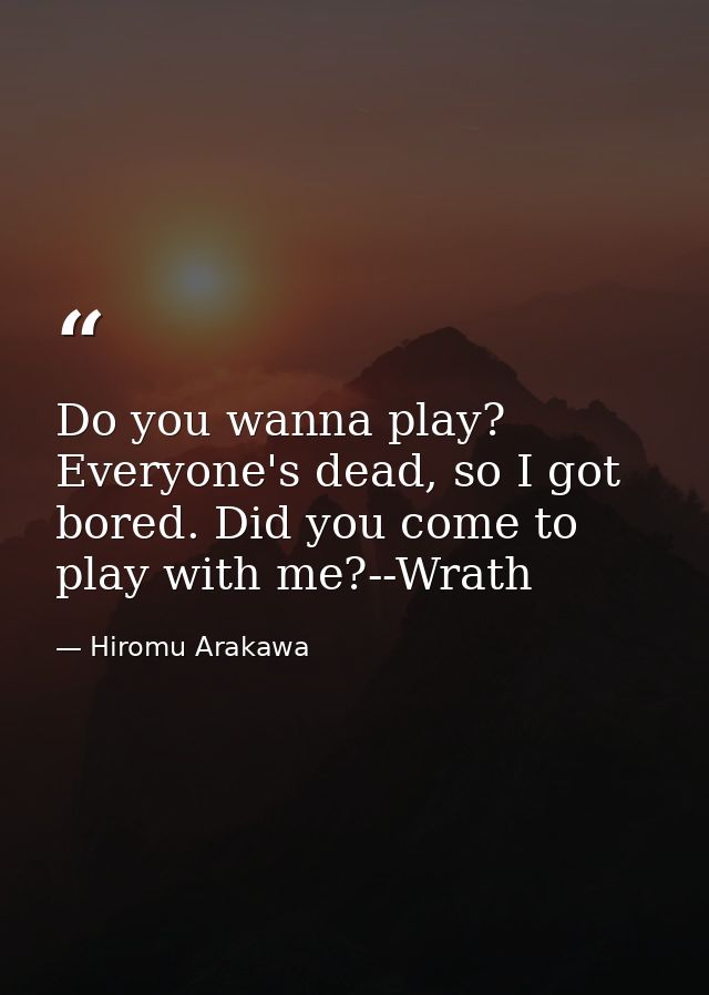 Do you wanna play? Everyone's dead, so I got bored. Did you come to play with me?--Wrath — Hiromu Arakawa