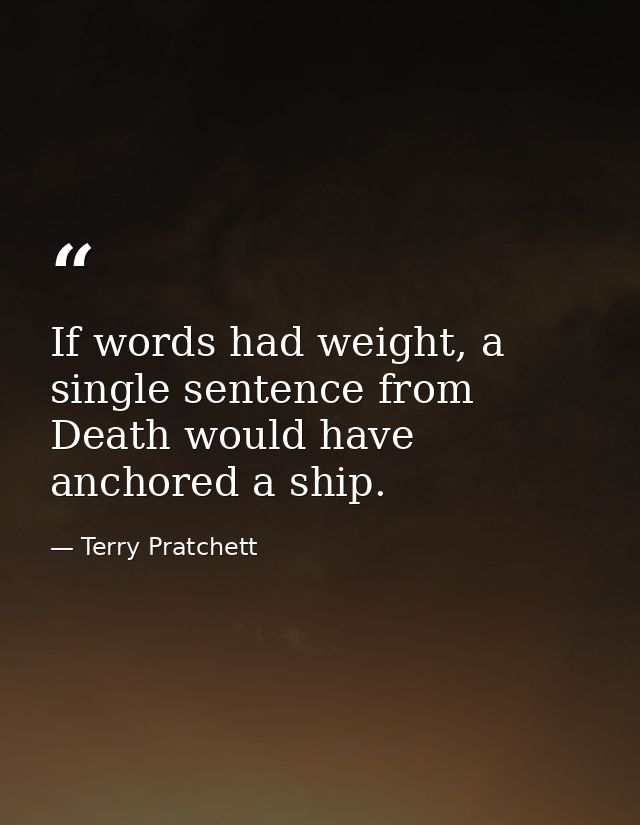 If words had weight, a single sentence from Death would have anchored a ship. — Terry Pratchett
