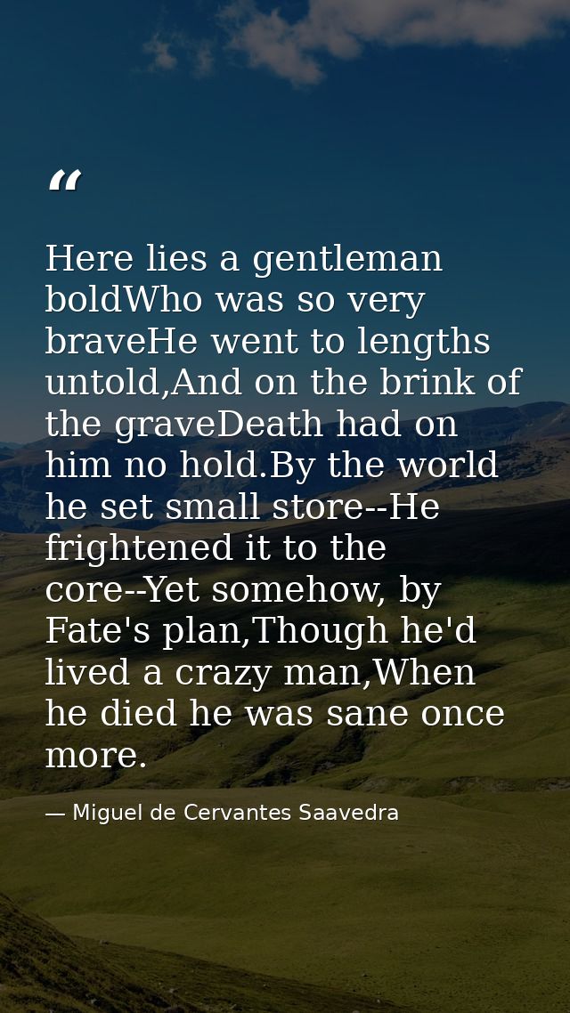 Here lies a gentleman boldWho was so very braveHe went to lengths untold,And on the brink of the graveDeath had on him n — Miguel de Cervantes Saavedra