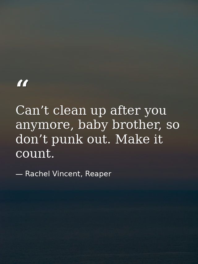 Can’t clean up after you anymore, baby brother, so don’t punk out. Make it count. — Rachel Vincent, Reaper