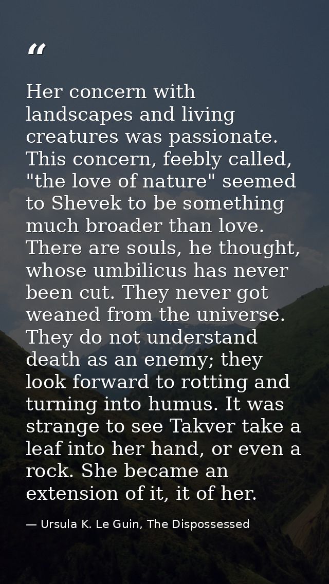 Her concern with landscapes and living creatures was passionate. This concern, feebly called, "the love of nature" seeme — Ursula K. Le Guin, The Dispossessed