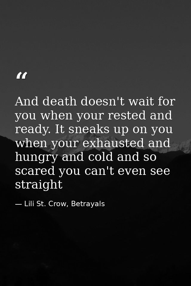 And death doesn't wait for you when your rested and ready. It sneaks up on you when your exhausted and hungry and cold a — Lili St. Crow, Betrayals