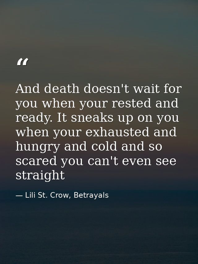 And death doesn't wait for you when your rested and ready. It sneaks up on you when your exhausted and hungry and cold a — Lili St. Crow, Betrayals