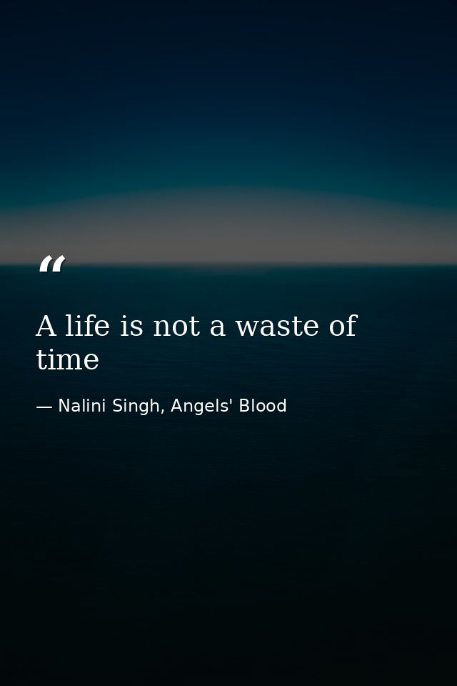 A life is not a waste of time — Nalini Singh, Angels' Blood