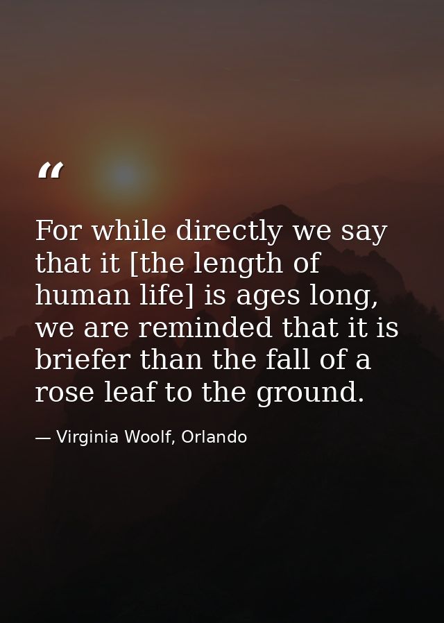 For while directly we say that it [the length of human life] is ages long, we are reminded that it is briefer than the f — Virginia Woolf, Orlando