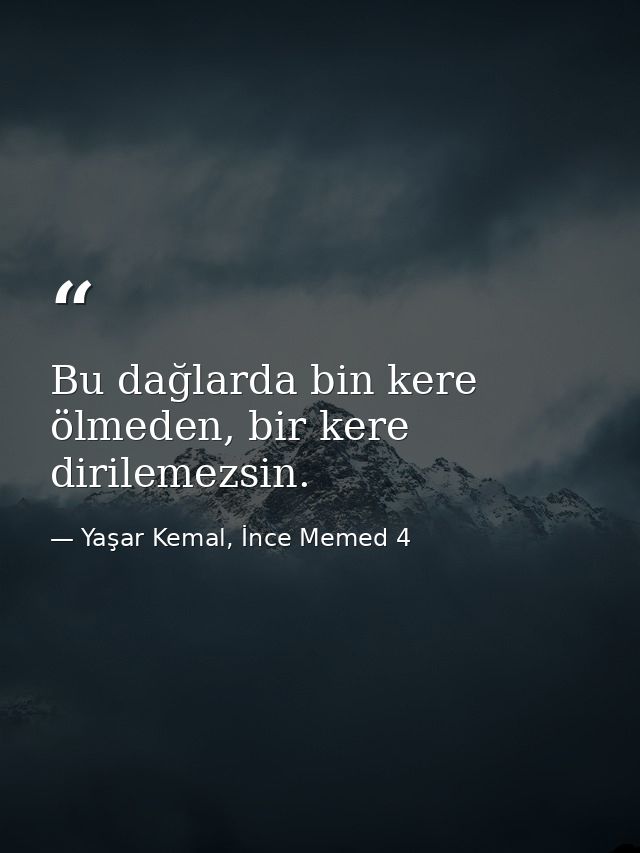 Bu dağlarda bin kere ölmeden, bir kere dirilemezsin. — Yaşar Kemal, İnce Memed 4