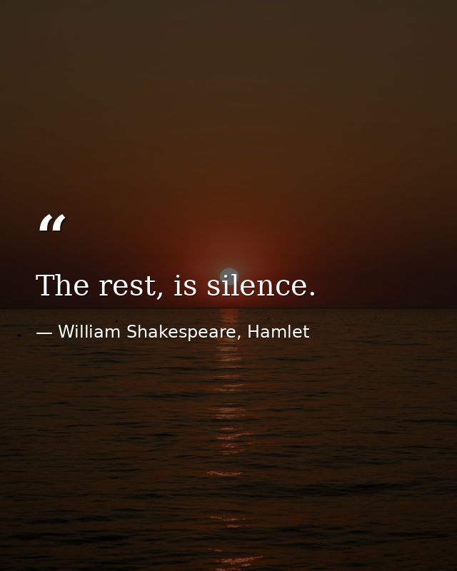 The rest, is silence. — William Shakespeare, Hamlet