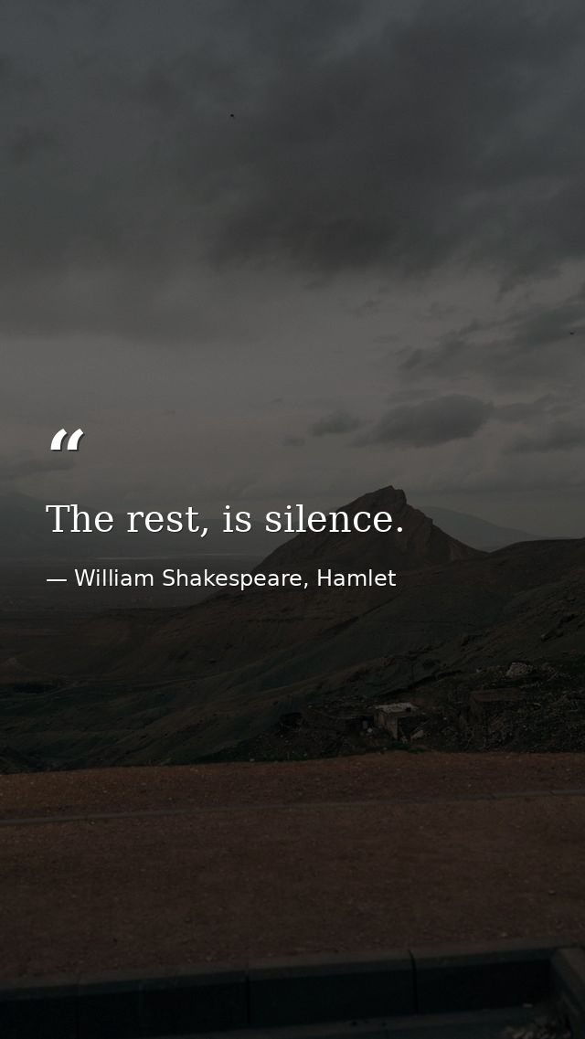 The rest, is silence. — William Shakespeare, Hamlet