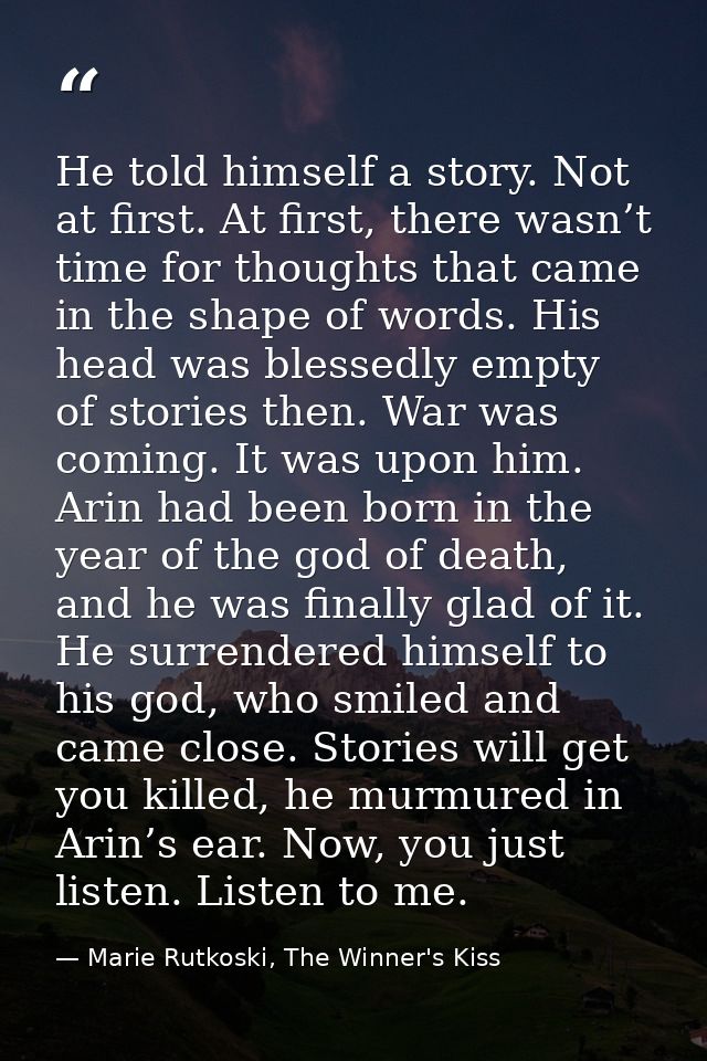 He told himself a story. Not at first. At first, there wasn’t time for thoughts that came in the shape of words. His hea — Marie Rutkoski, The Winner's Kiss