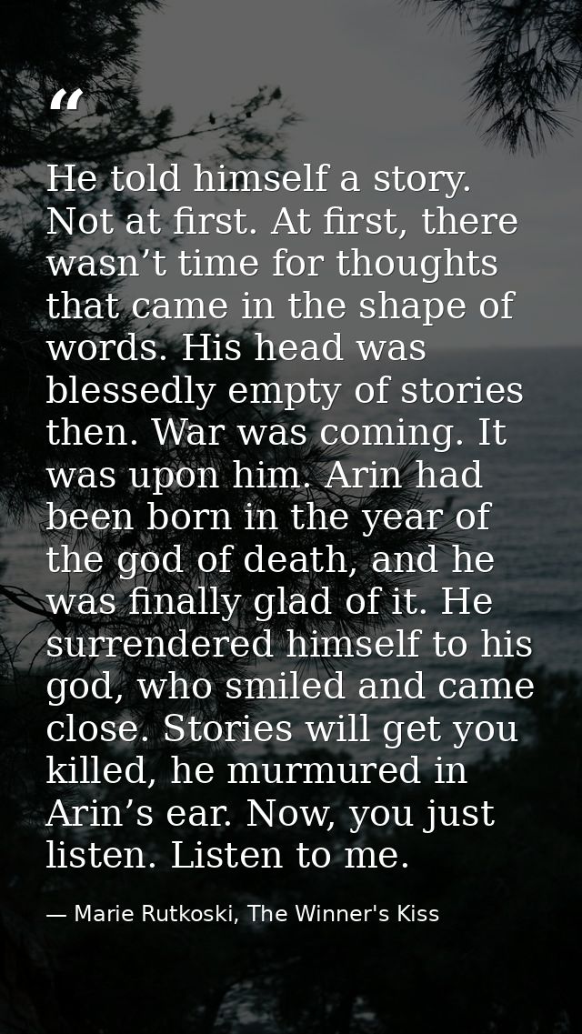 He told himself a story. Not at first. At first, there wasn’t time for thoughts that came in the shape of words. His hea — Marie Rutkoski, The Winner's Kiss