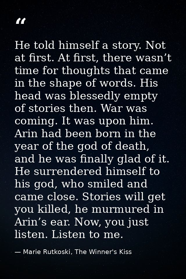 He told himself a story. Not at first. At first, there wasn’t time for thoughts that came in the shape of words. His hea — Marie Rutkoski, The Winner's Kiss