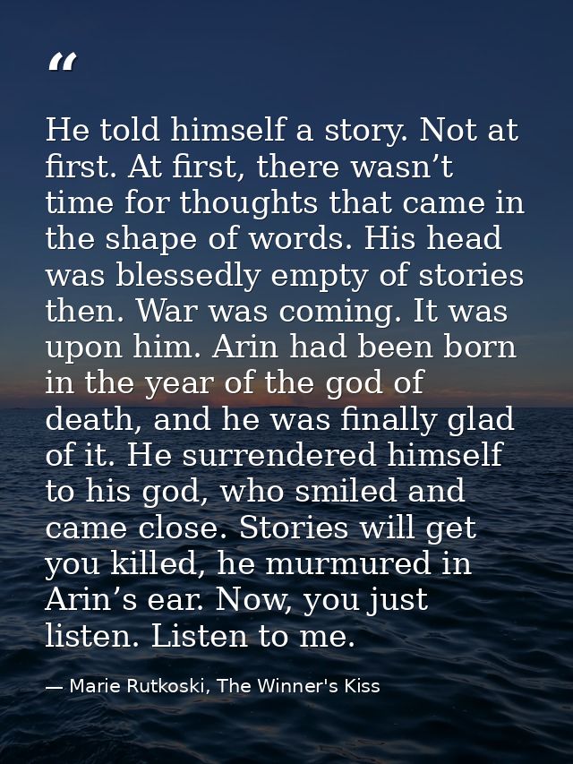 He told himself a story. Not at first. At first, there wasn’t time for thoughts that came in the shape of words. His hea — Marie Rutkoski, The Winner's Kiss