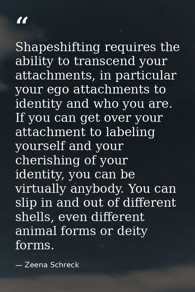 Shapeshifting requires the ability to transcend your attachments, in particular your ego attachments to identity and who — Zeena Schreck