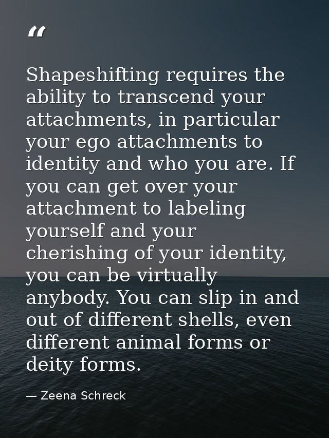 Shapeshifting requires the ability to transcend your attachments, in particular your ego attachments to identity and who — Zeena Schreck
